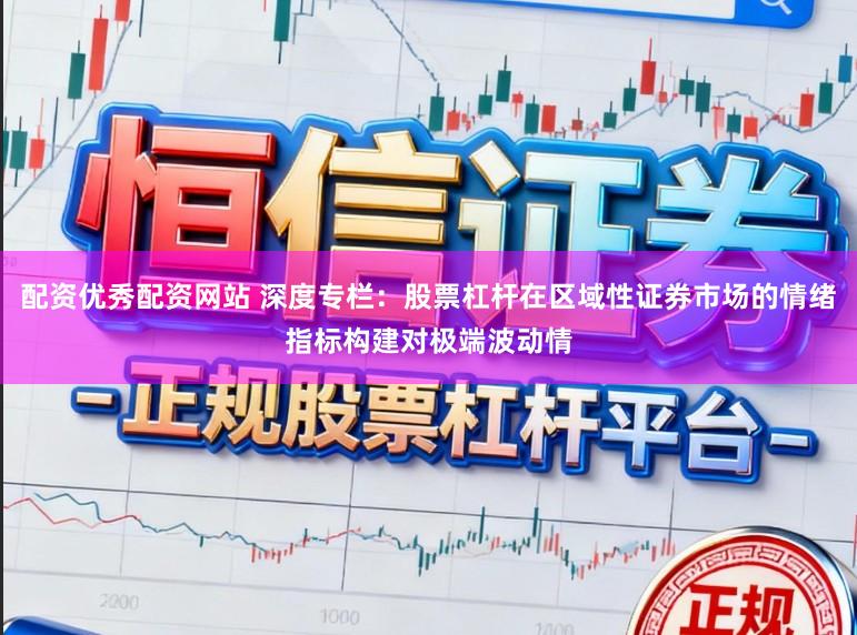 配资优秀配资网站 深度专栏：股票杠杆在区域性证券市场的情绪指标构建对极端波动情