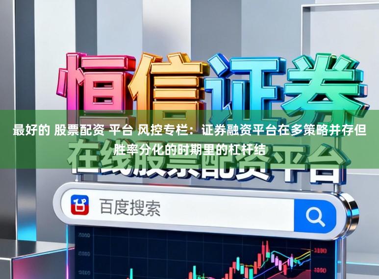 最好的 股票配资 平台 风控专栏：证券融资平台在多策略并存但胜率分化的时期里的杠杆结