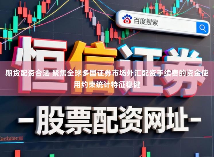 期货配资合法 聚焦全球多国证券市场外汇配资手续费的资金使用约束统计特征稳健