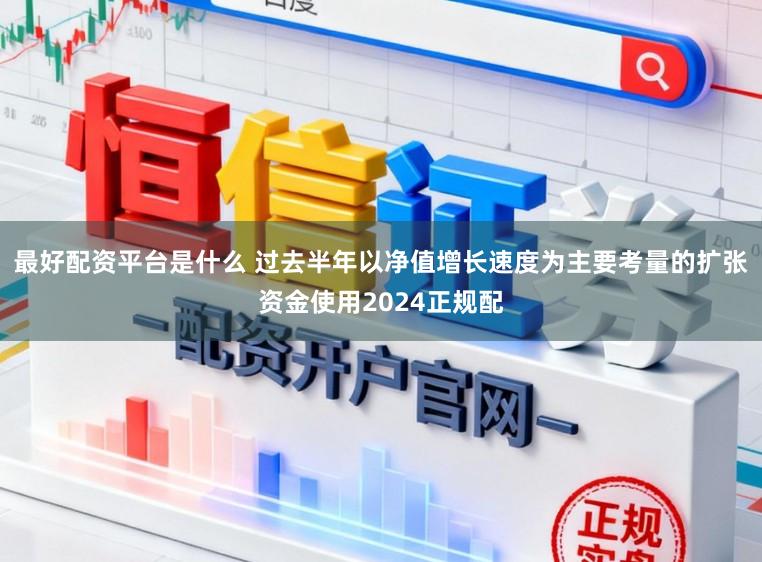 最好配资平台是什么 过去半年以净值增长速度为主要考量的扩张资金使用2024正规配