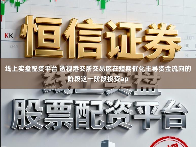 线上实盘配资平台 透视港交所交易区在短期催化主导资金流向的阶段这一阶段投资ap