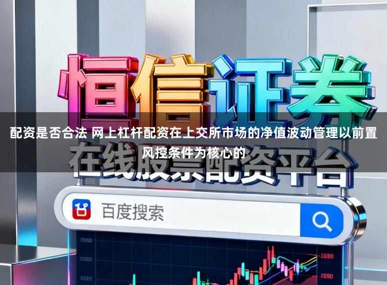 配资是否合法 网上杠杆配资在上交所市场的净值波动管理以前置风控条件为核心的