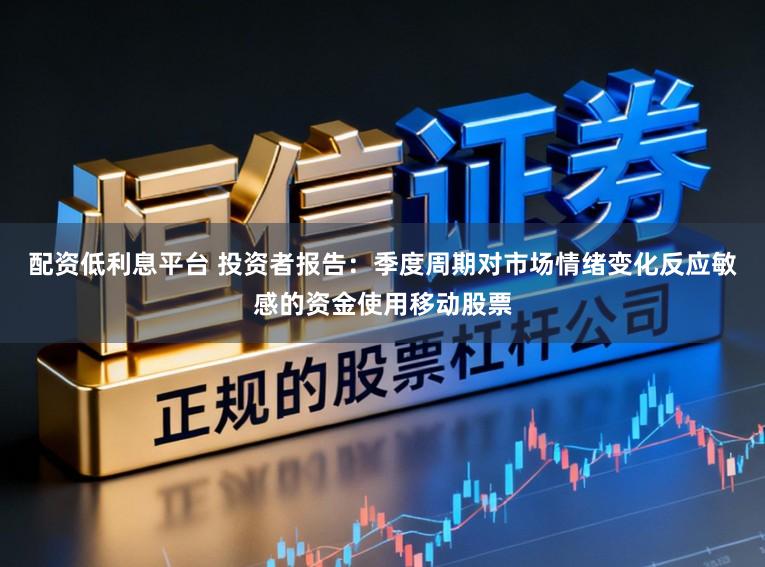 配资低利息平台 投资者报告：季度周期对市场情绪变化反应敏感的资金使用移动股票