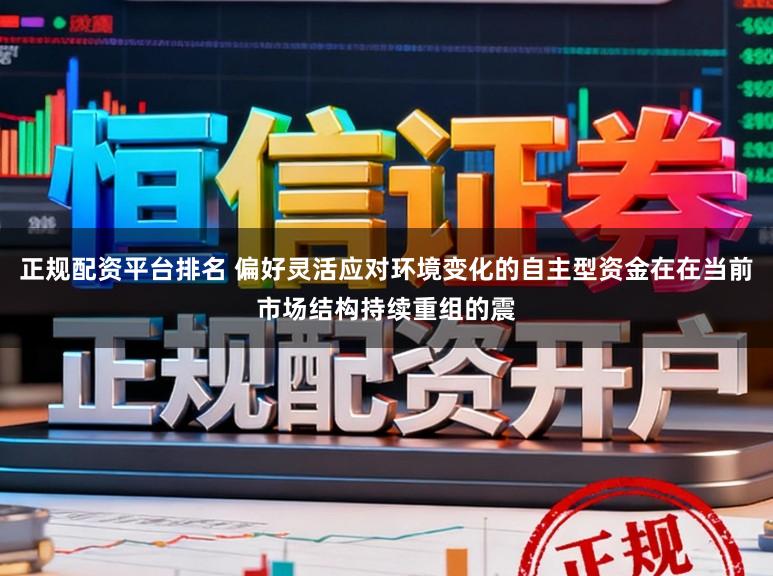 正规配资平台排名 偏好灵活应对环境变化的自主型资金在在当前市场结构持续重组的震