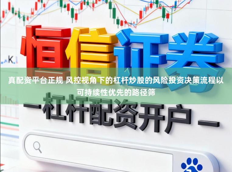 真配资平台正规 风控视角下的杠杆炒股的风险投资决策流程以可持续性优先的路径筛