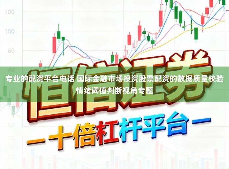 专业的配资平台电话 国际金融市场投资股票配资的数据质量校验情绪阈值判断视角专题