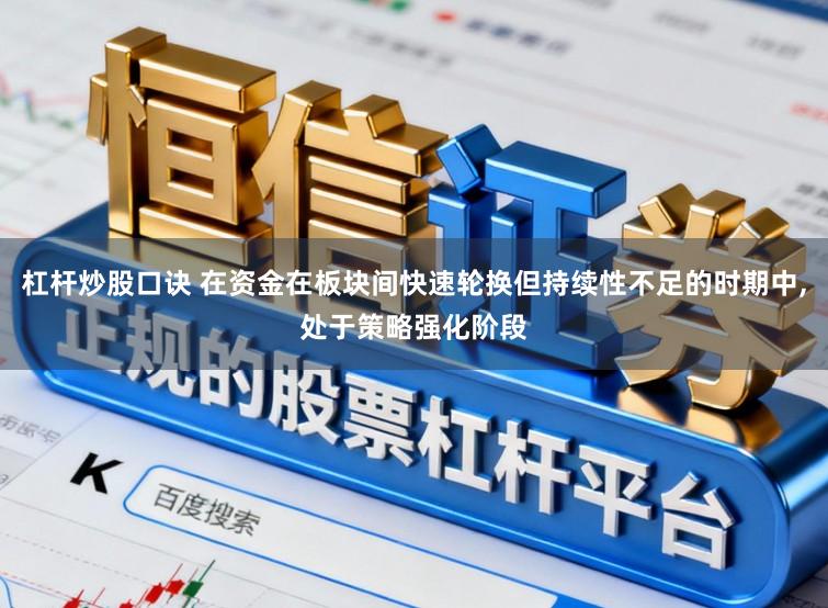 杠杆炒股口诀 在资金在板块间快速轮换但持续性不足的时期中,处于策略强化阶段
