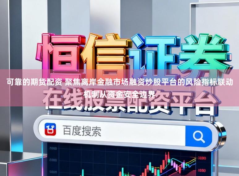 可靠的期货配资 聚焦离岸金融市场融资炒股平台的风险指标联动机制从资金安全边界