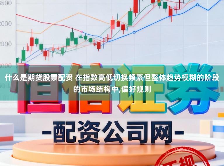 什么是期货股票配资 在指数高低切换频繁但整体趋势模糊的阶段的市场结构中，偏好规则