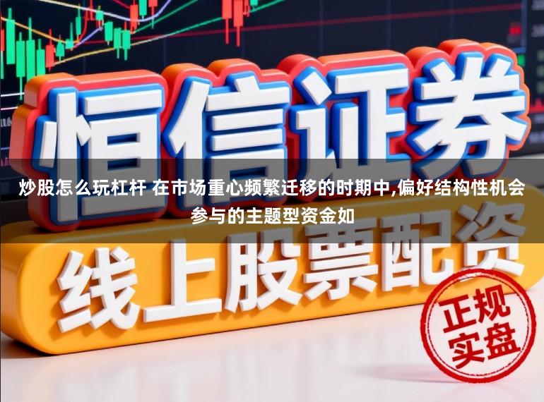 炒股怎么玩杠杆 在市场重心频繁迁移的时期中,偏好结构性机会参与的主题型资金如