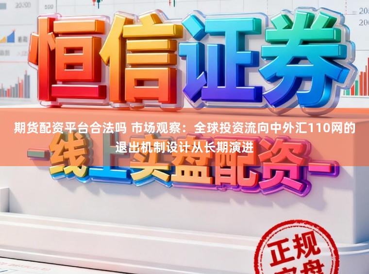 期货配资平台合法吗 市场观察：全球投资流向中外汇110网的退出机制设计从长期演进