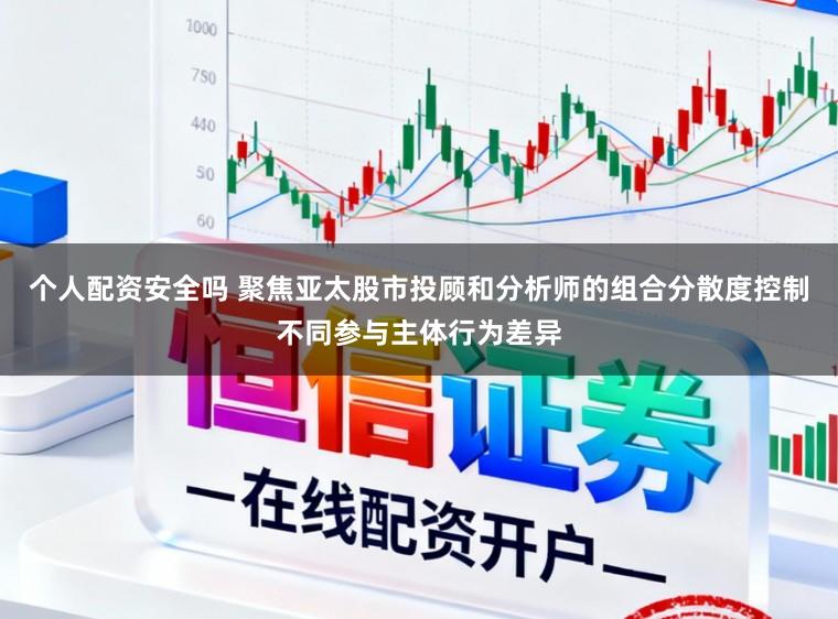 个人配资安全吗 聚焦亚太股市投顾和分析师的组合分散度控制不同参与主体行为差异