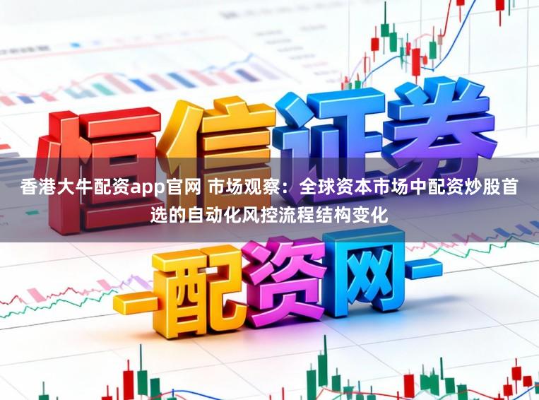 香港大牛配资app官网 市场观察：全球资本市场中配资炒股首选的自动化风控流程结构变化