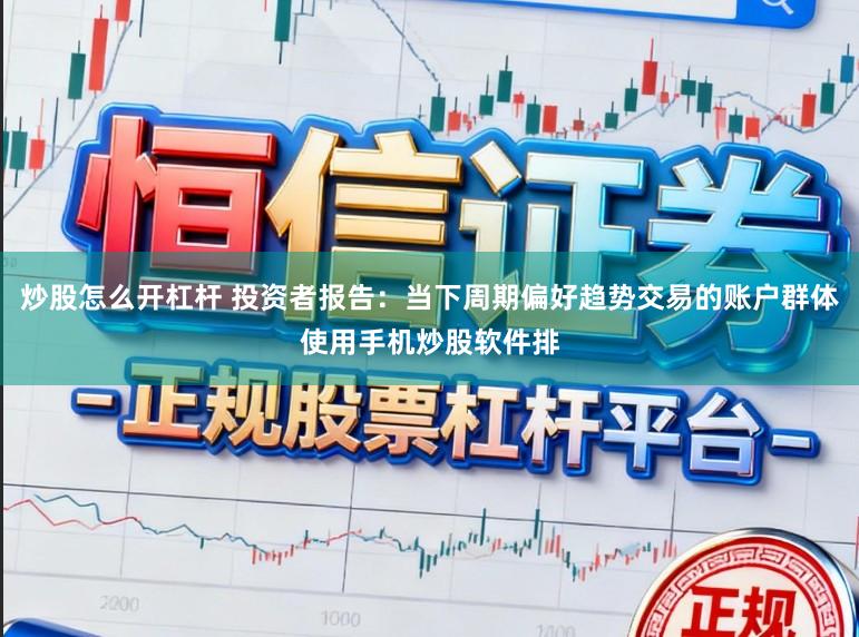 炒股怎么开杠杆 投资者报告:当下周期偏好趋势交易的账户群体使用手机炒股软件排