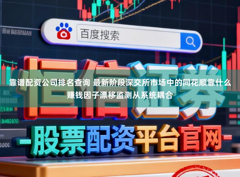 靠谱配资公司排名查询 最新阶段深交所市场中的同花顺靠什么赚钱因子漂移监测从系统耦合