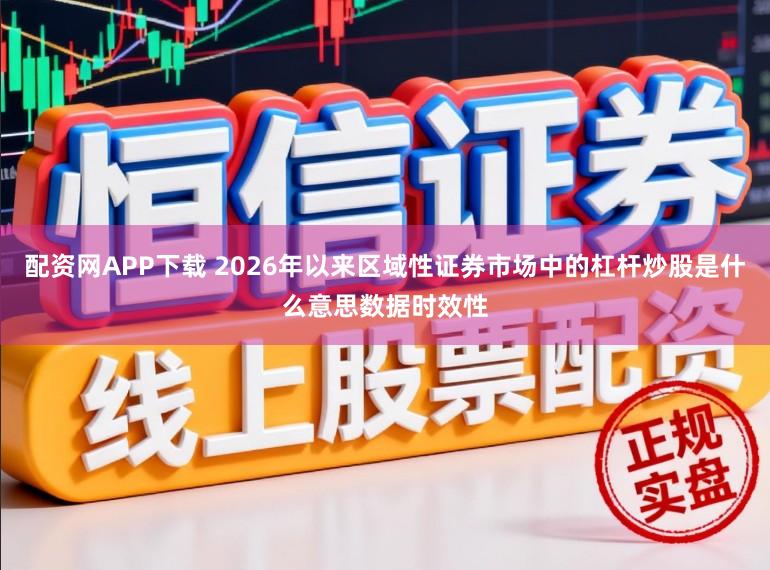 配资网APP下载 2026年以来区域性证券市场中的杠杆炒股是什么意思数据时效性