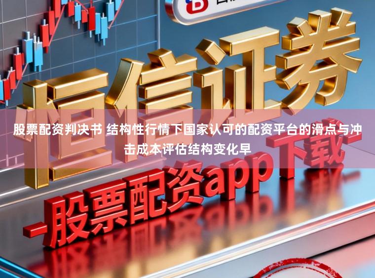 股票配资判决书 结构性行情下国家认可的配资平台的滑点与冲击成本评估结构变化早