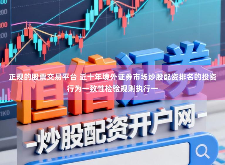 正规的股票交易平台 近十年境外证券市场炒股配资排名的投资行为一致性检验规则执行一