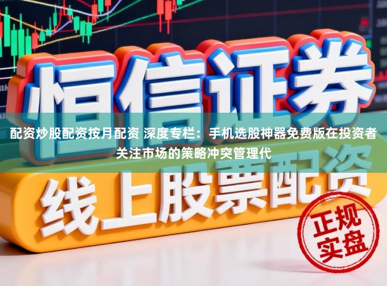 配资炒股配资按月配资 深度专栏：手机选股神器免费版在投资者关注市场的策略冲突管理代