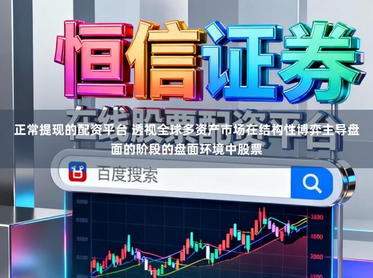 正常提现的配资平台 透视全球多资产市场在结构性博弈主导盘面的阶段的盘面环境中股票