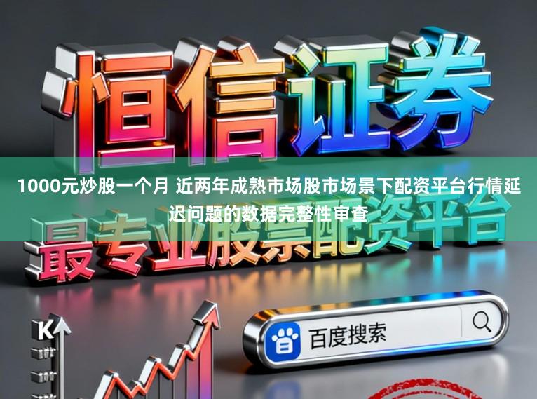 1000元炒股一个月 近两年成熟市场股市场景下配资平台行情延迟问题的数据完整性审查