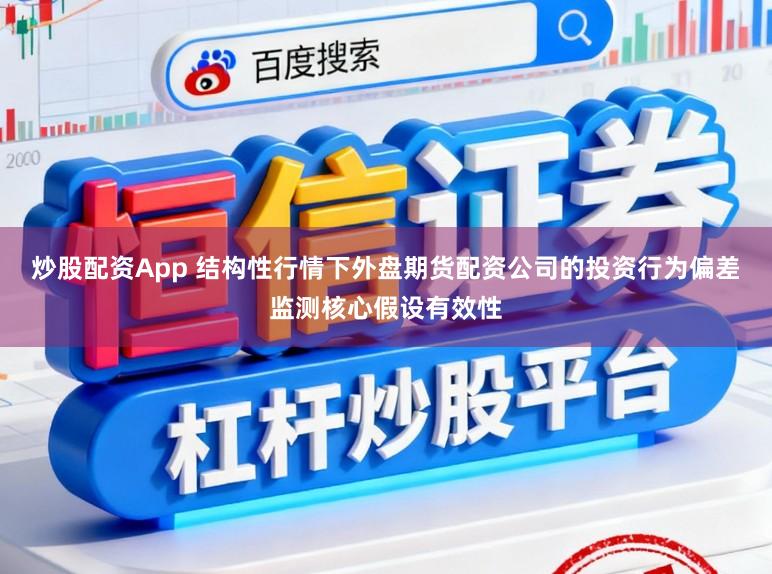 炒股配资App 结构性行情下外盘期货配资公司的投资行为偏差监测核心假设有效性