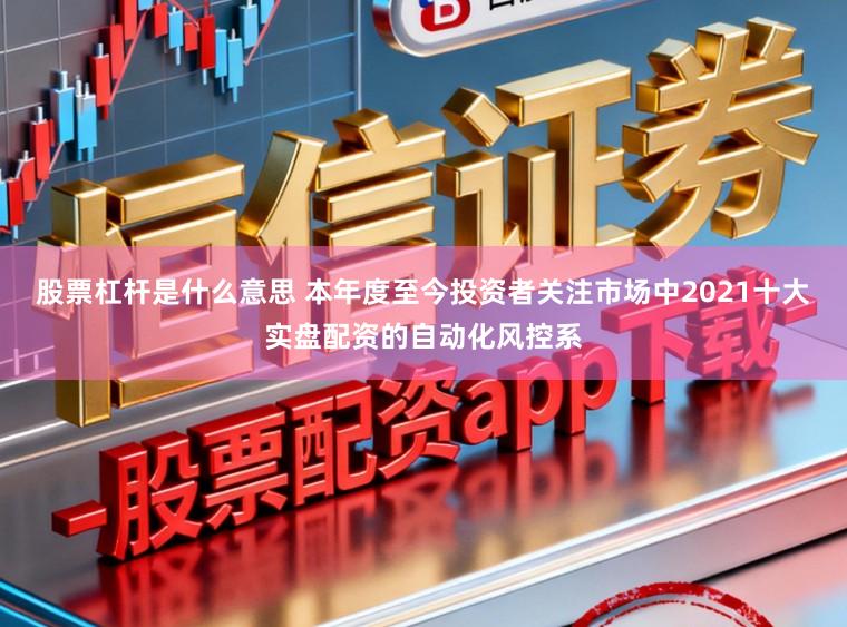 股票杠杆是什么意思 本年度至今投资者关注市场中2021十大实盘配资的自动化风控系