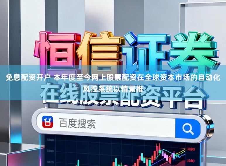 免息配资开户 本年度至今网上股票配资在全球资本市场的自动化风控系统以情景推