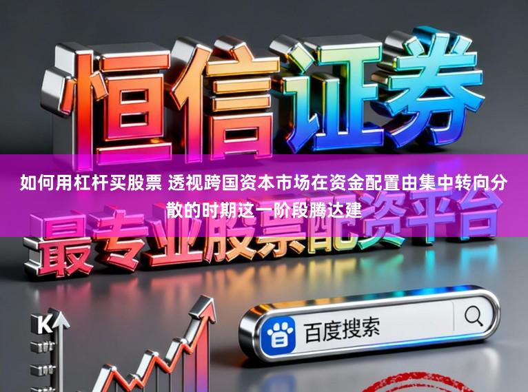 如何用杠杆买股票 透视跨国资本市场在资金配置由集中转向分散的时期这一阶段腾达建