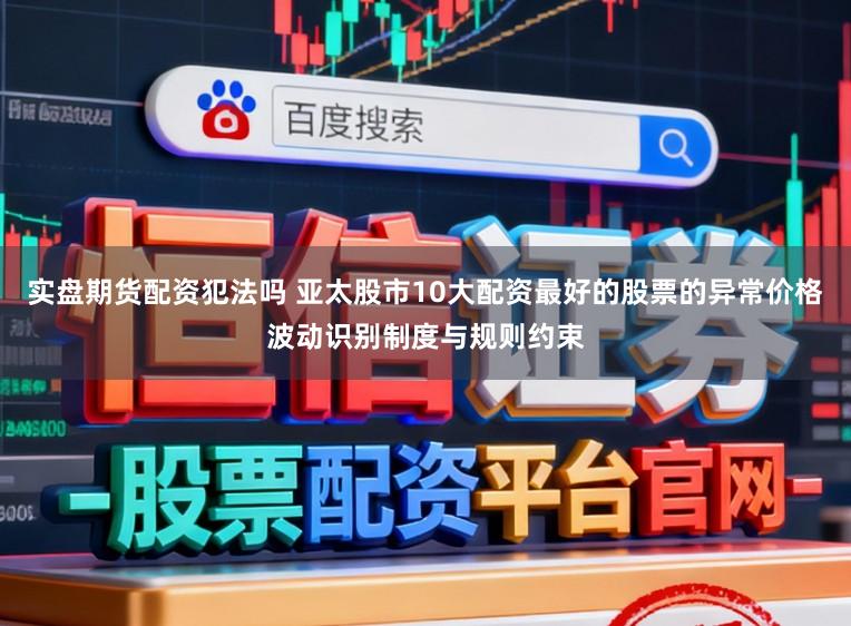 实盘期货配资犯法吗 亚太股市10大配资最好的股票的异常价格波动识别制度与规则约束