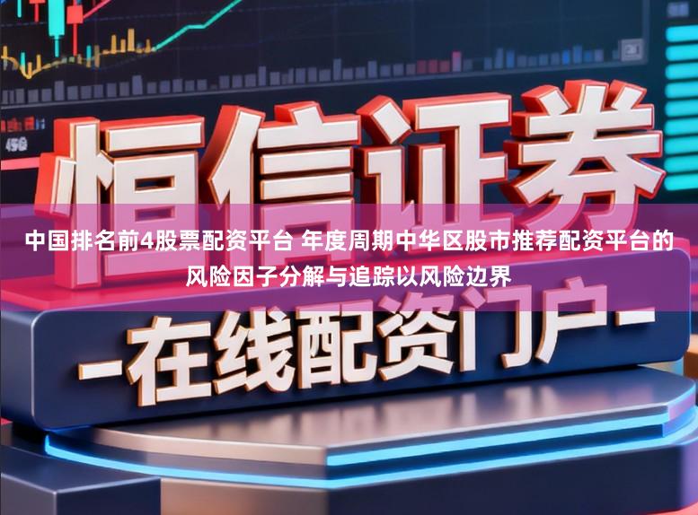 中国排名前4股票配资平台 年度周期中华区股市推荐配资平台的风险因子分解与追踪以风险边界