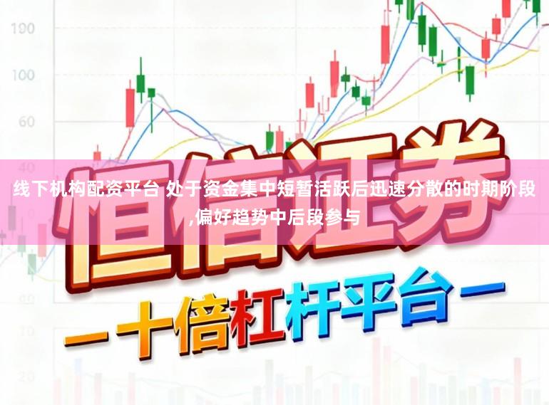 线下机构配资平台 处于资金集中短暂活跃后迅速分散的时期阶段,偏好趋势中后段参与