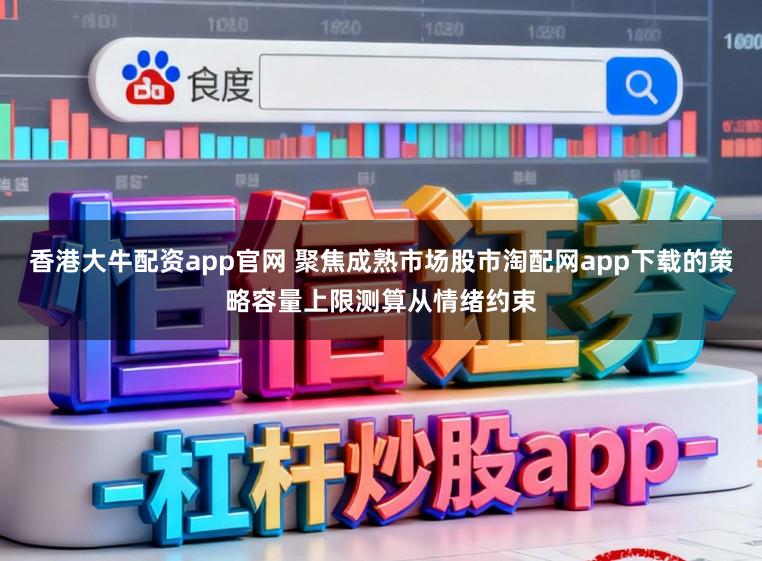 香港大牛配资app官网 聚焦成熟市场股市淘配网app下载的策略容量上限测算从情绪约束