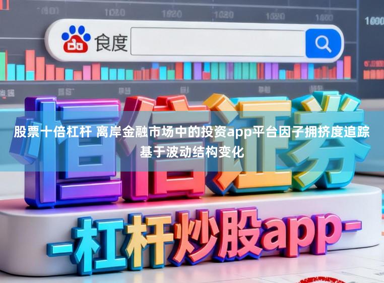 股票十倍杠杆 离岸金融市场中的投资app平台因子拥挤度追踪基于波动结构变化