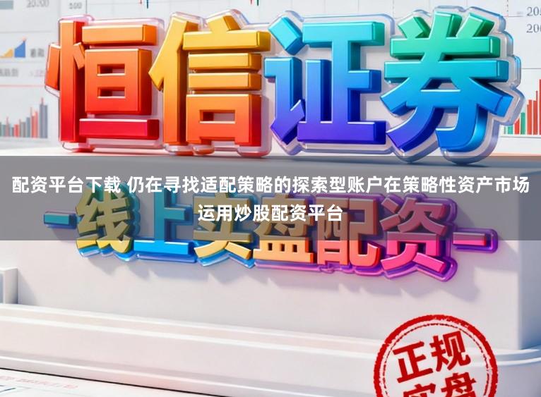 配资平台下载 仍在寻找适配策略的探索型账户在策略性资产市场运用炒股配资平台