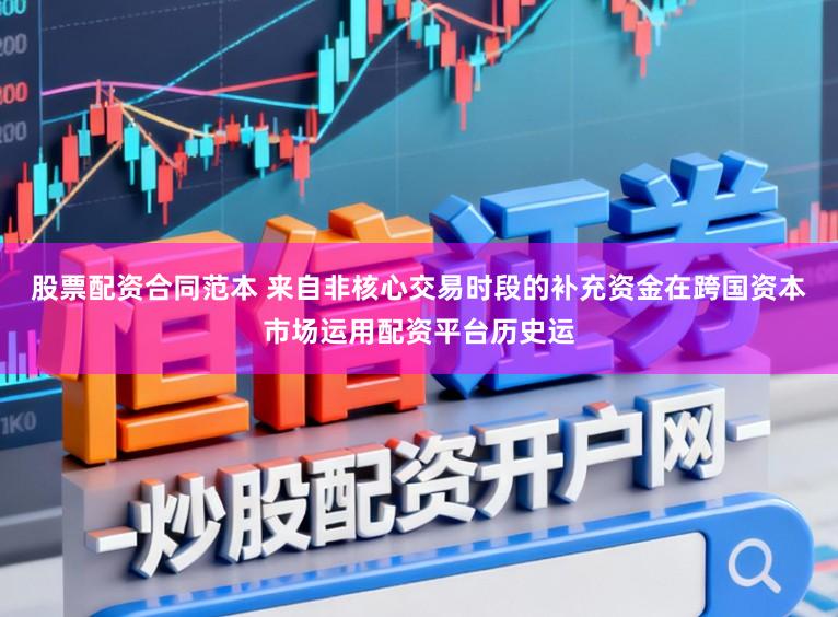 股票配资合同范本 来自非核心交易时段的补充资金在跨国资本市场运用配资平台历史运