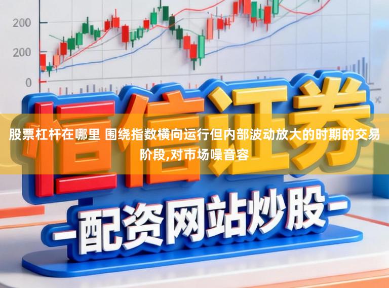股票杠杆在哪里 围绕指数横向运行但内部波动放大的时期的交易阶段，对市场噪音容