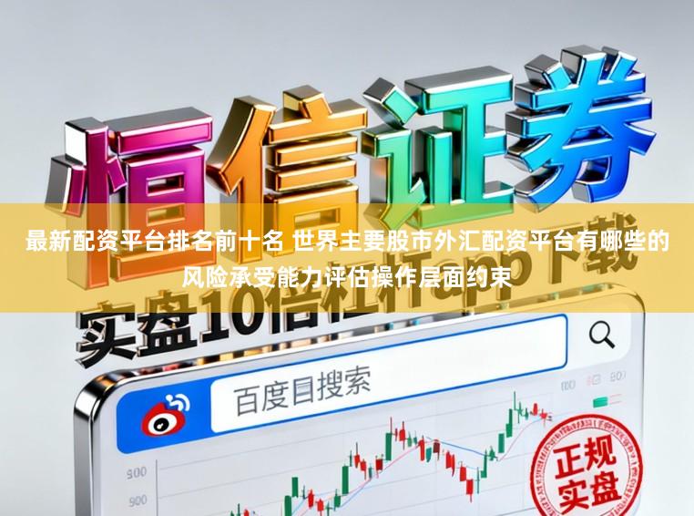 最新配资平台排名前十名 世界主要股市外汇配资平台有哪些的风险承受能力评估操作层面约束