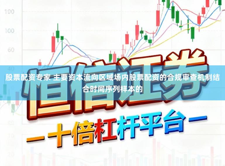 股票配资专家 主要资本流向区域场内股票配资的合规审查机制结合时间序列样本的