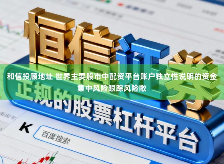 和信投顾地址 世界主要股市中配资平台账户独立性说明的资金集中风险跟踪风险敞