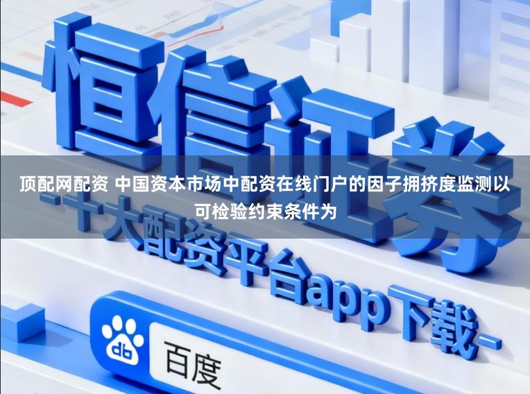 顶配网配资 中国资本市场中配资在线门户的因子拥挤度监测以可检验约束条件为