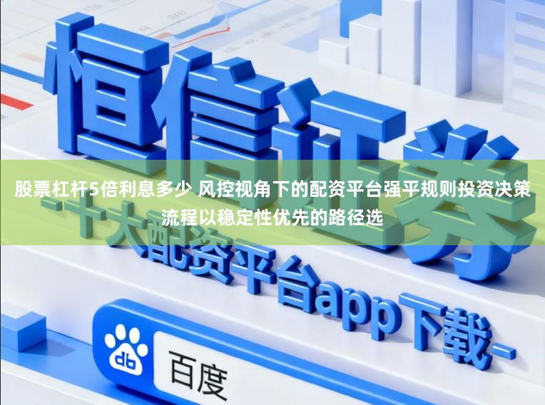 股票杠杆5倍利息多少 风控视角下的配资平台强平规则投资决策流程以稳定性优先的路径选