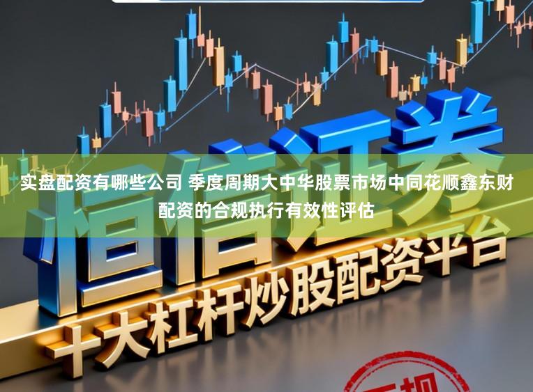 实盘配资有哪些公司 季度周期大中华股票市场中同花顺鑫东财配资的合规执行有效性评估