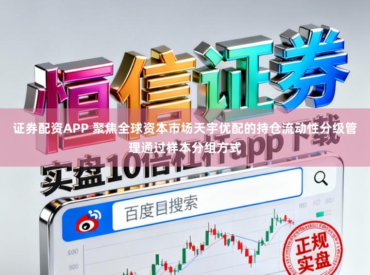 证券配资APP 聚焦全球资本市场天宇优配的持仓流动性分级管理通过样本分组方式