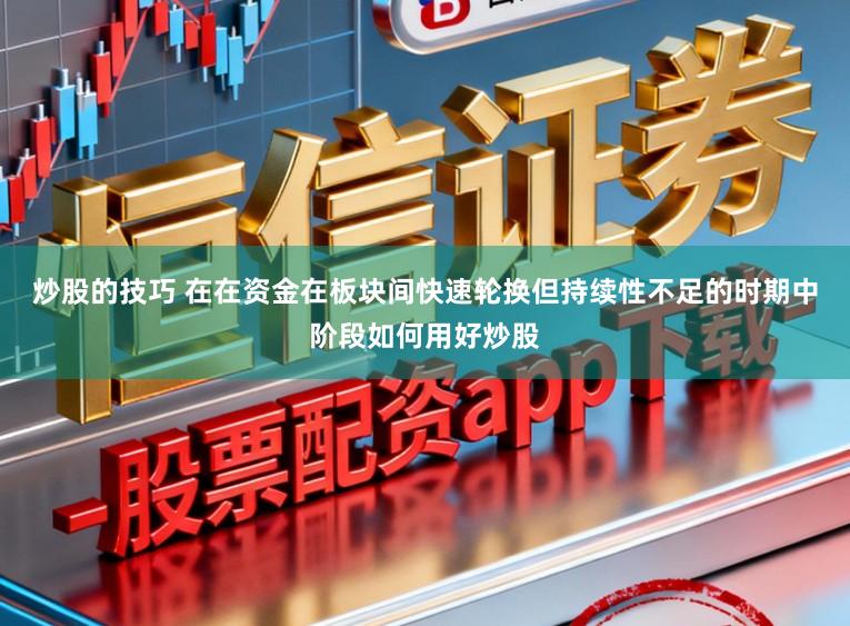 炒股的技巧 在在资金在板块间快速轮换但持续性不足的时期中阶段如何用好炒股