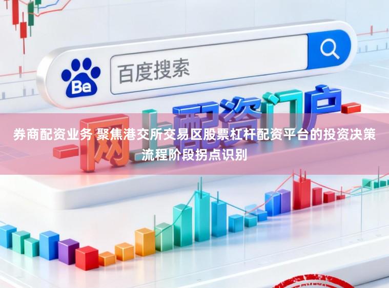 券商配资业务 聚焦港交所交易区股票杠杆配资平台的投资决策流程阶段拐点识别
