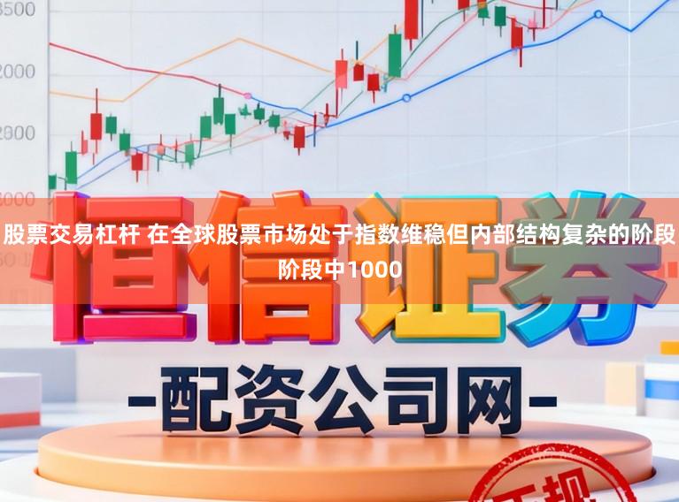 股票交易杠杆 在全球股票市场处于指数维稳但内部结构复杂的阶段阶段中1000