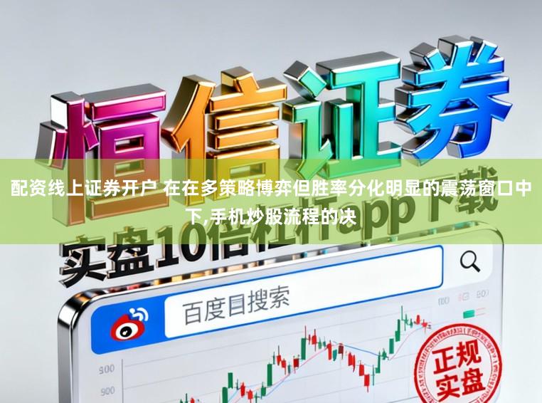 配资线上证券开户 在在多策略博弈但胜率分化明显的震荡窗口中下,手机炒股流程的决
