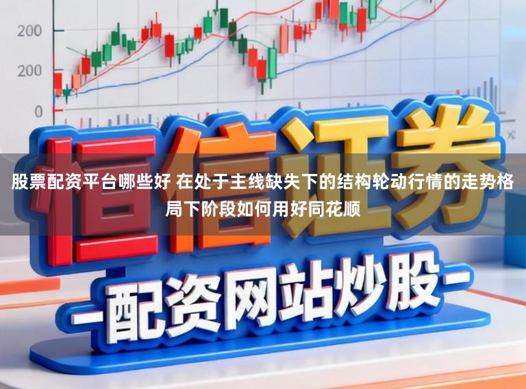 股票配资平台哪些好 在处于主线缺失下的结构轮动行情的走势格局下阶段如何用好同花顺