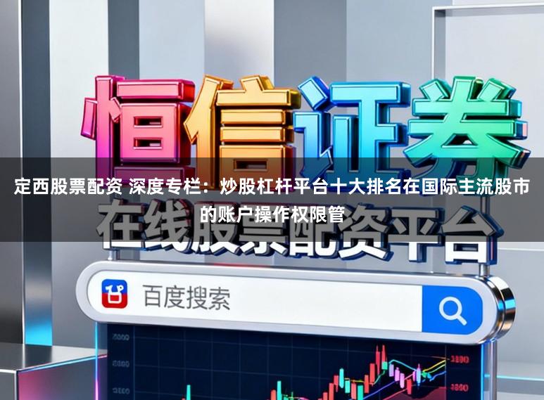 定西股票配资 深度专栏：炒股杠杆平台十大排名在国际主流股市的账户操作权限管